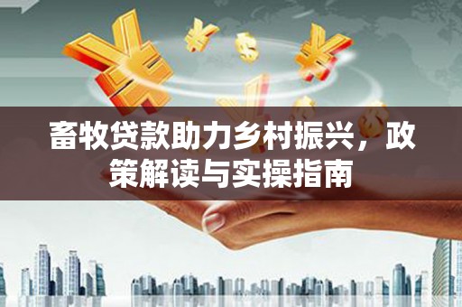 隆回畜牧贷款助力乡村振兴，政策解读与实操指南