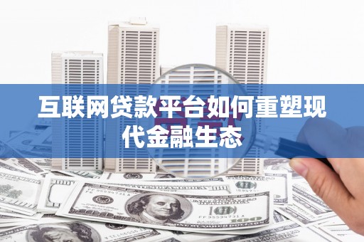 隆回互联网贷款平台如何重塑现代金融生态