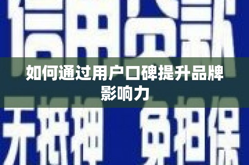 隆回如何通过用户口碑提升品牌影响力