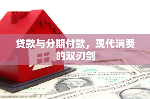 隆回贷款与分期付款，现代消费的双刃剑