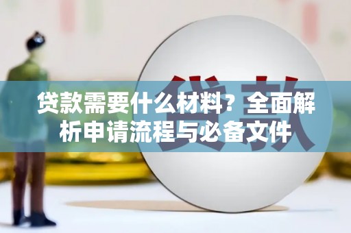 隆回贷款需要什么材料？全面解析申请流程与必备文件