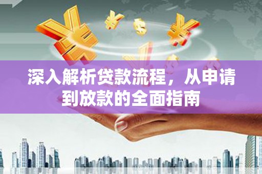 隆回深入解析贷款流程，从申请到放款的全面指南