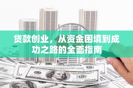 隆回贷款创业，从资金困境到成功之路的全面指南