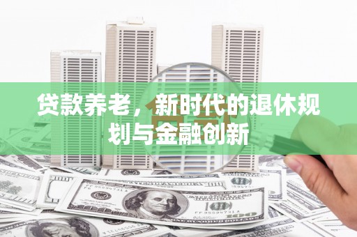 隆回贷款养老，新时代的退休规划与金融创新