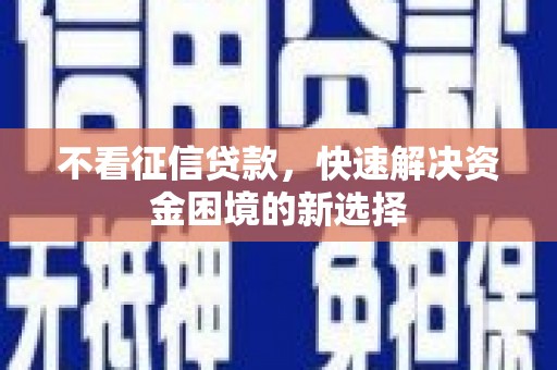 隆回不看征信贷款，快速解决资金困境的新选择
