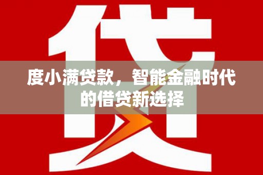 隆回度小满贷款，智能金融时代的借贷新选择