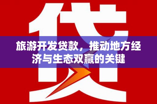 隆回旅游开发贷款，推动地方经济与生态双赢的关键