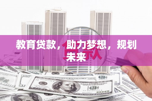 隆回教育贷款，助力梦想，规划未来