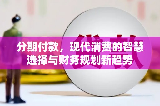 隆回分期付款，现代消费的智慧选择与财务规划新趋势