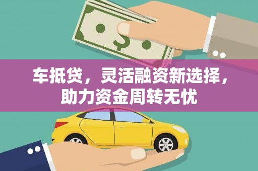 隆回车抵贷，灵活融资新选择，助力资金周转无忧