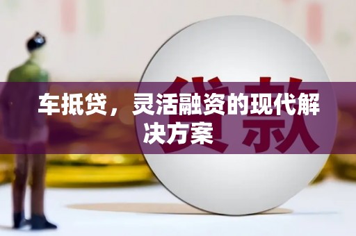 隆回车抵贷，灵活融资的现代解决方案