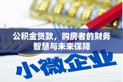 隆回公积金贷款，购房者的财务智慧与未来保障