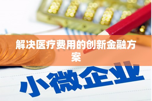 隆回解决医疗费用的创新金融方案
