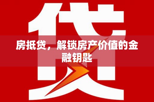 隆回房抵贷，解锁房产价值的金融钥匙