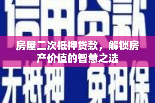 隆回房屋二次抵押贷款，解锁房产价值的智慧之选