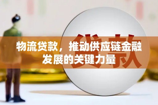 隆回物流贷款，推动供应链金融发展的关键力量