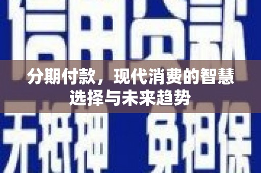 隆回分期付款，现代消费的智慧选择与未来趋势