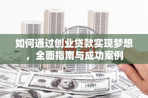 隆回如何通过创业贷款实现梦想，全面指南与成功案例