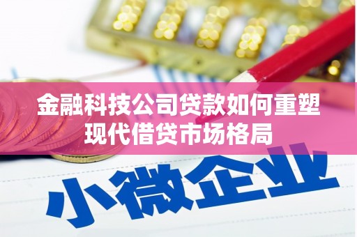 隆回金融科技公司贷款如何重塑现代借贷市场格局