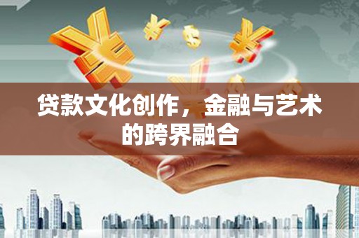 隆回贷款文化创作，金融与艺术的跨界融合
