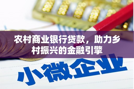 隆回农村商业银行贷款，助力乡村振兴的金融引擎