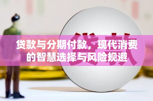 隆回贷款与分期付款，现代消费的智慧选择与风险规避