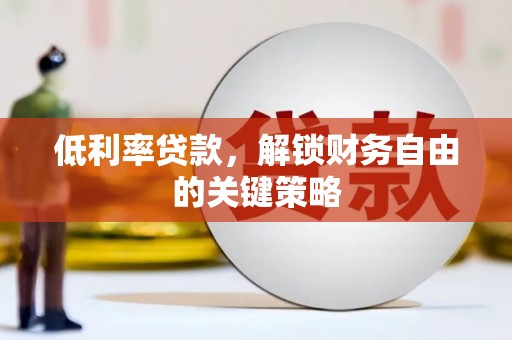 隆回低利率贷款，解锁财务自由的关键策略