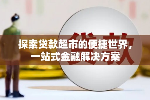 隆回探索贷款超市的便捷世界，一站式金融解决方案