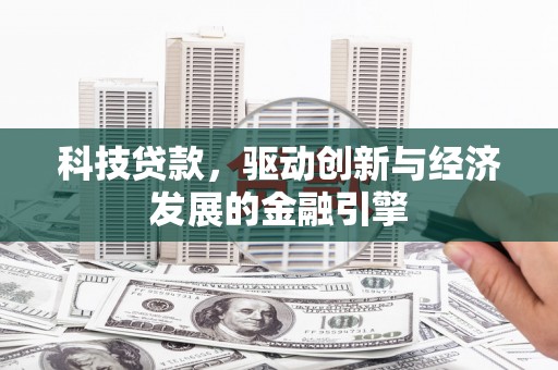 隆回科技贷款，驱动创新与经济发展的金融引擎