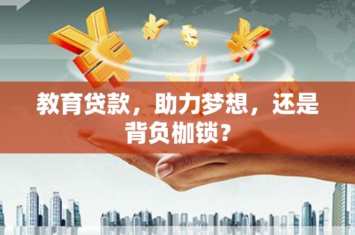 隆回教育贷款，助力梦想，还是背负枷锁？