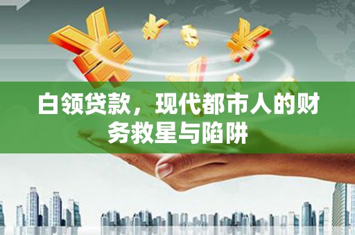 隆回白领贷款，现代都市人的财务救星与陷阱