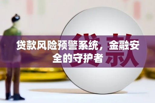 隆回贷款风险预警系统，金融安全的守护者