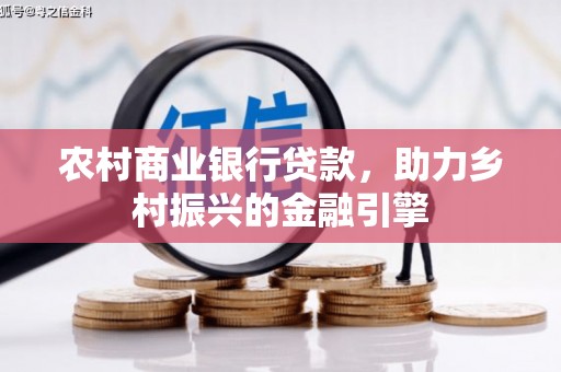 隆回农村商业银行贷款，助力乡村振兴的金融引擎