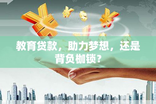 隆回教育贷款，助力梦想，还是背负枷锁？