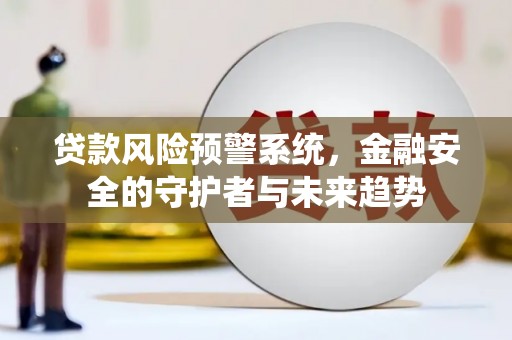隆回贷款风险预警系统，金融安全的守护者与未来趋势