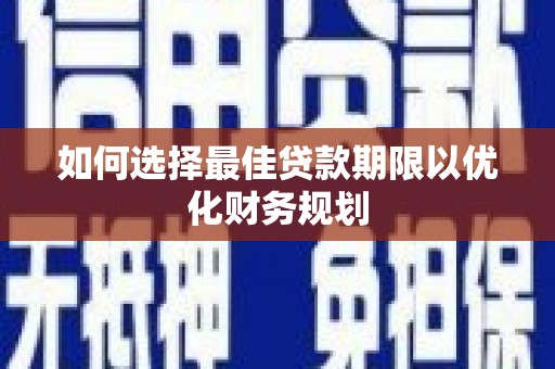 隆回如何选择最佳贷款期限以优化财务规划
