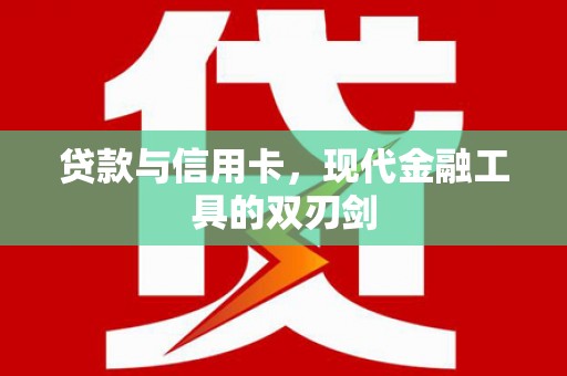 隆回贷款与信用卡，现代金融工具的双刃剑