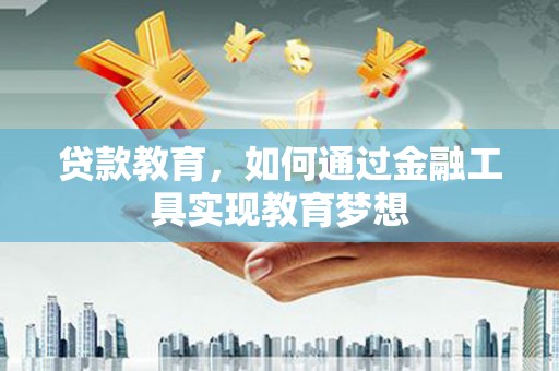 隆回贷款教育，如何通过金融工具实现教育梦想