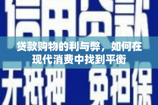 隆回贷款购物的利与弊，如何在现代消费中找到平衡