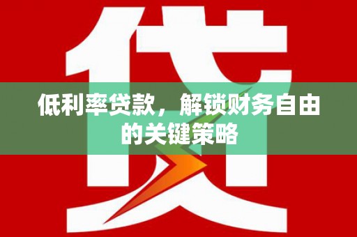 隆回低利率贷款，解锁财务自由的关键策略