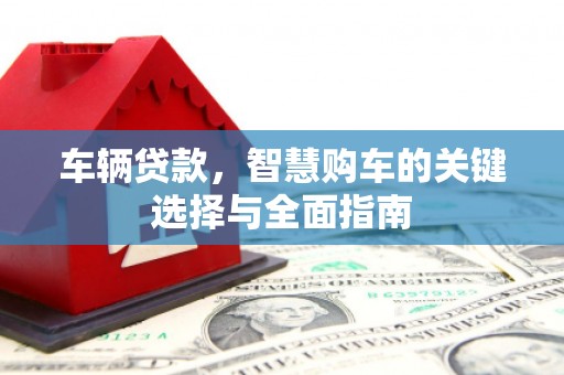 隆回车辆贷款，智慧购车的关键选择与全面指南