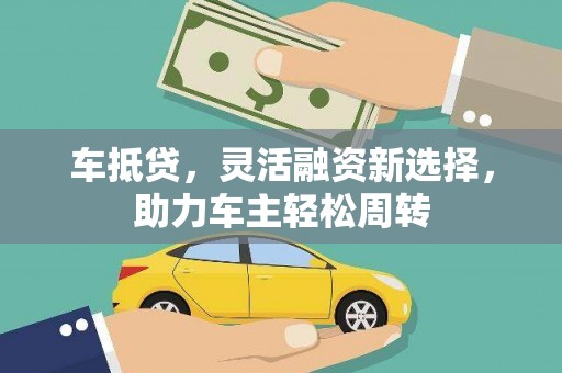 隆回车抵贷，灵活融资新选择，助力车主轻松周转