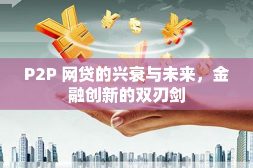 隆回P2P 网贷的兴衰与未来，金融创新的双刃剑