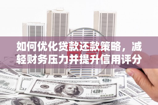 隆回如何优化贷款还款策略，减轻财务压力并提升信用评分