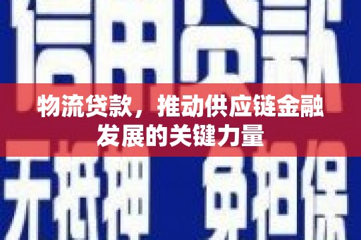 隆回物流贷款，推动供应链金融发展的关键力量