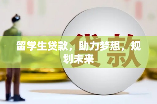 隆回留学生贷款，助力梦想，规划未来