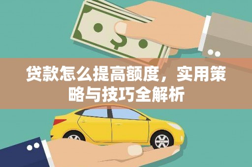 隆回贷款怎么提高额度，实用策略与技巧全解析