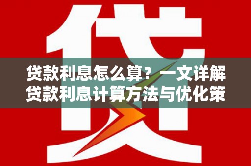 隆回贷款利息怎么算？一文详解贷款利息计算方法与优化策略