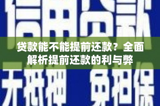 隆回贷款能不能提前还款？全面解析提前还款的利与弊