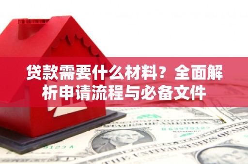隆回贷款需要什么材料？全面解析申请流程与必备文件